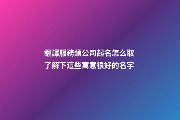 翻譯服務類公司起名怎么取 了解下這些寓意很好的名字-第1張-公司起名-玄機派